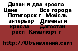 Диван и два кресла › Цена ­ 3 500 - Все города, Пятигорск г. Мебель, интерьер » Диваны и кресла   . Дагестан респ.,Кизилюрт г.